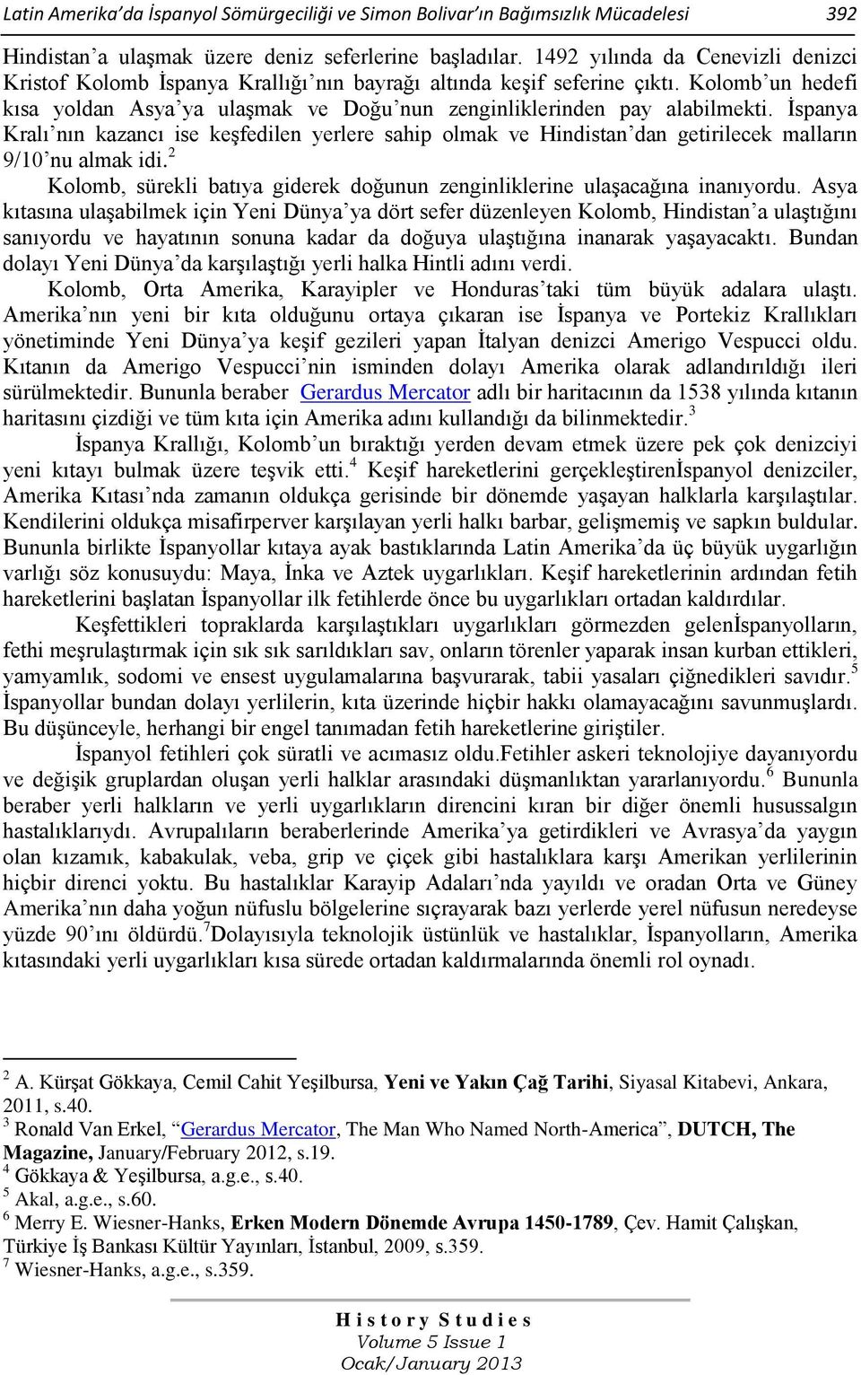 Ġspanya Kralı nın kazancı ise keģfedilen yerlere sahip olmak ve Hindistan dan getirilecek malların 9/10 nu almak idi. 2 Kolomb, sürekli batıya giderek doğunun zenginliklerine ulaģacağına inanıyordu.