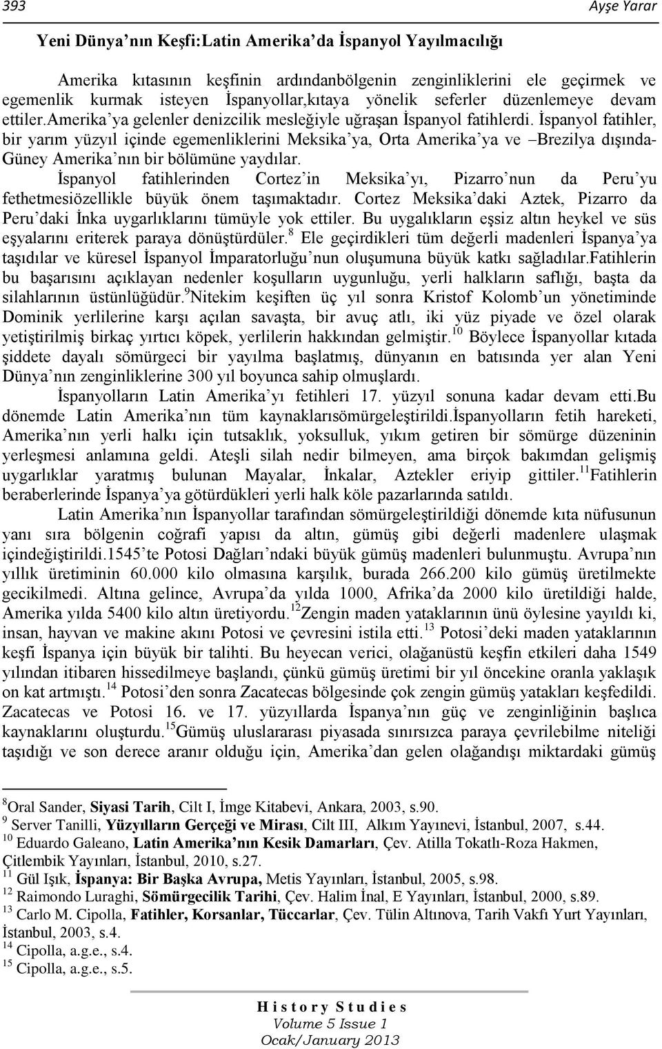 Ġspanyol fatihler, bir yarım yüzyıl içinde egemenliklerini Meksika ya, Orta Amerika ya ve Brezilya dıģında- Güney Amerika nın bir bölümüne yaydılar.