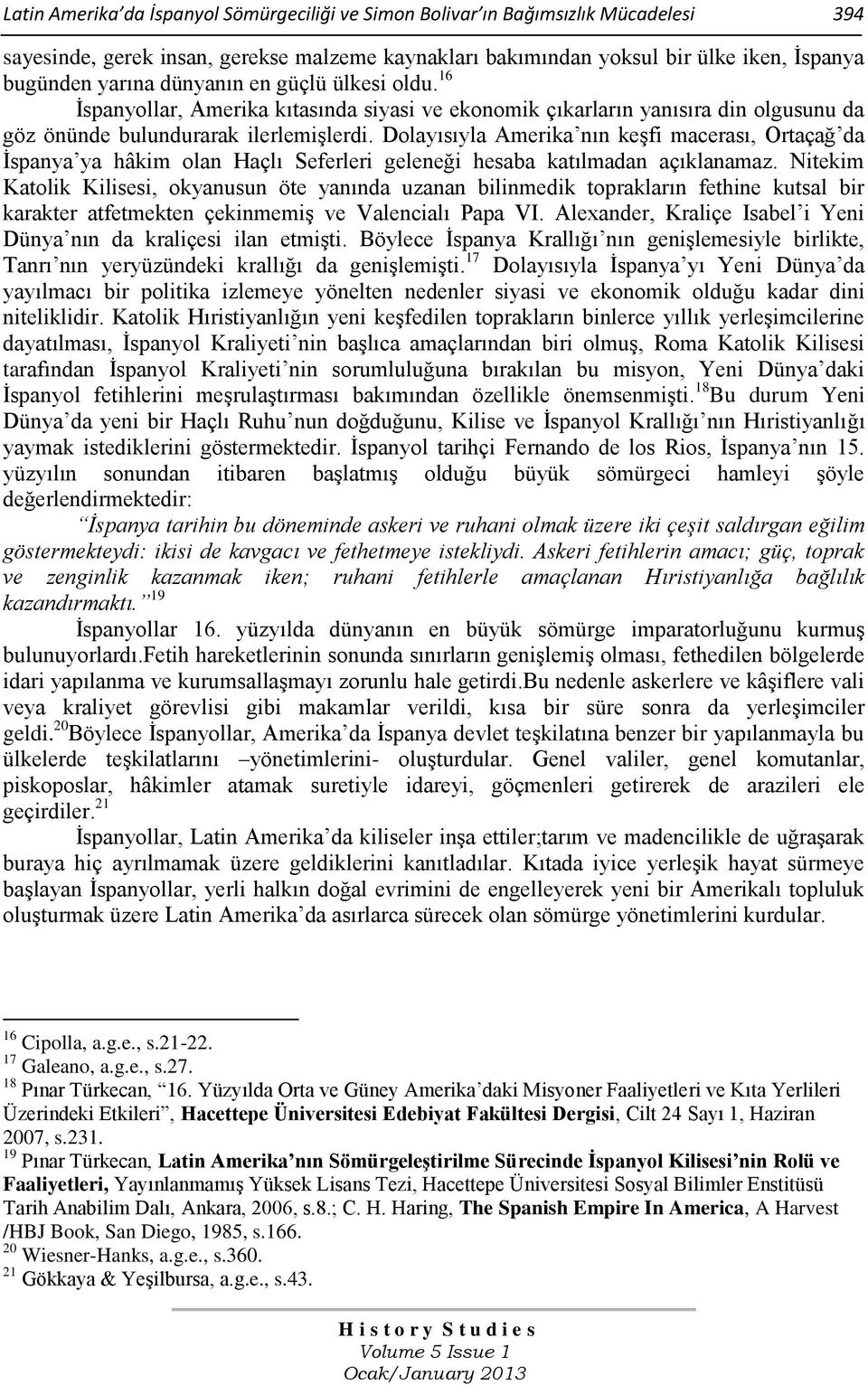 Dolayısıyla Amerika nın keģfi macerası, Ortaçağ da Ġspanya ya hâkim olan Haçlı Seferleri geleneği hesaba katılmadan açıklanamaz.