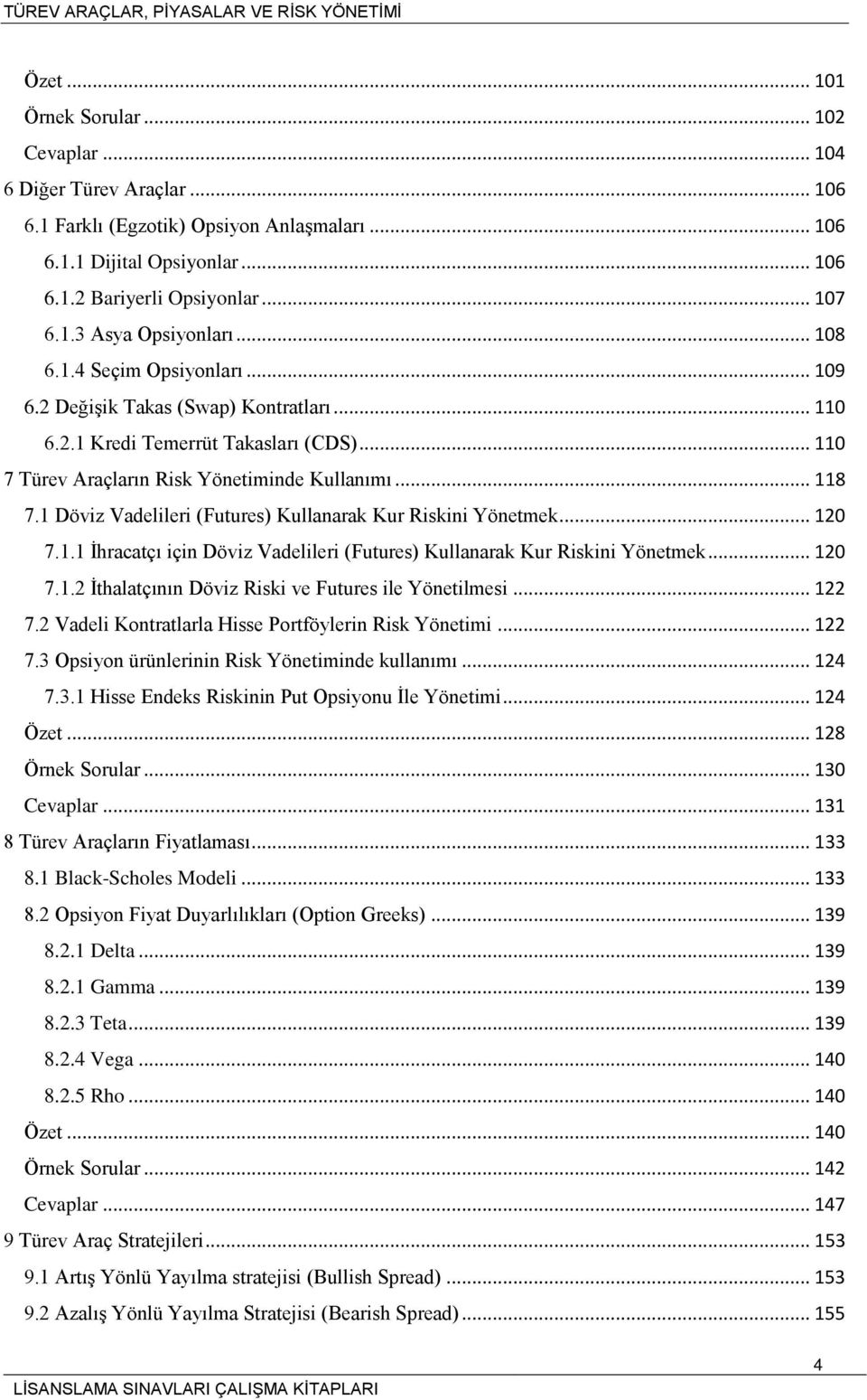 1 Döviz Vadelileri (Futures) Kullanarak Kur Riskini Yönetmek... 120 7.1.1 İhracatçı için Döviz Vadelileri (Futures) Kullanarak Kur Riskini Yönetmek... 120 7.1.2 İthalatçının Döviz Riski ve Futures ile Yönetilmesi.