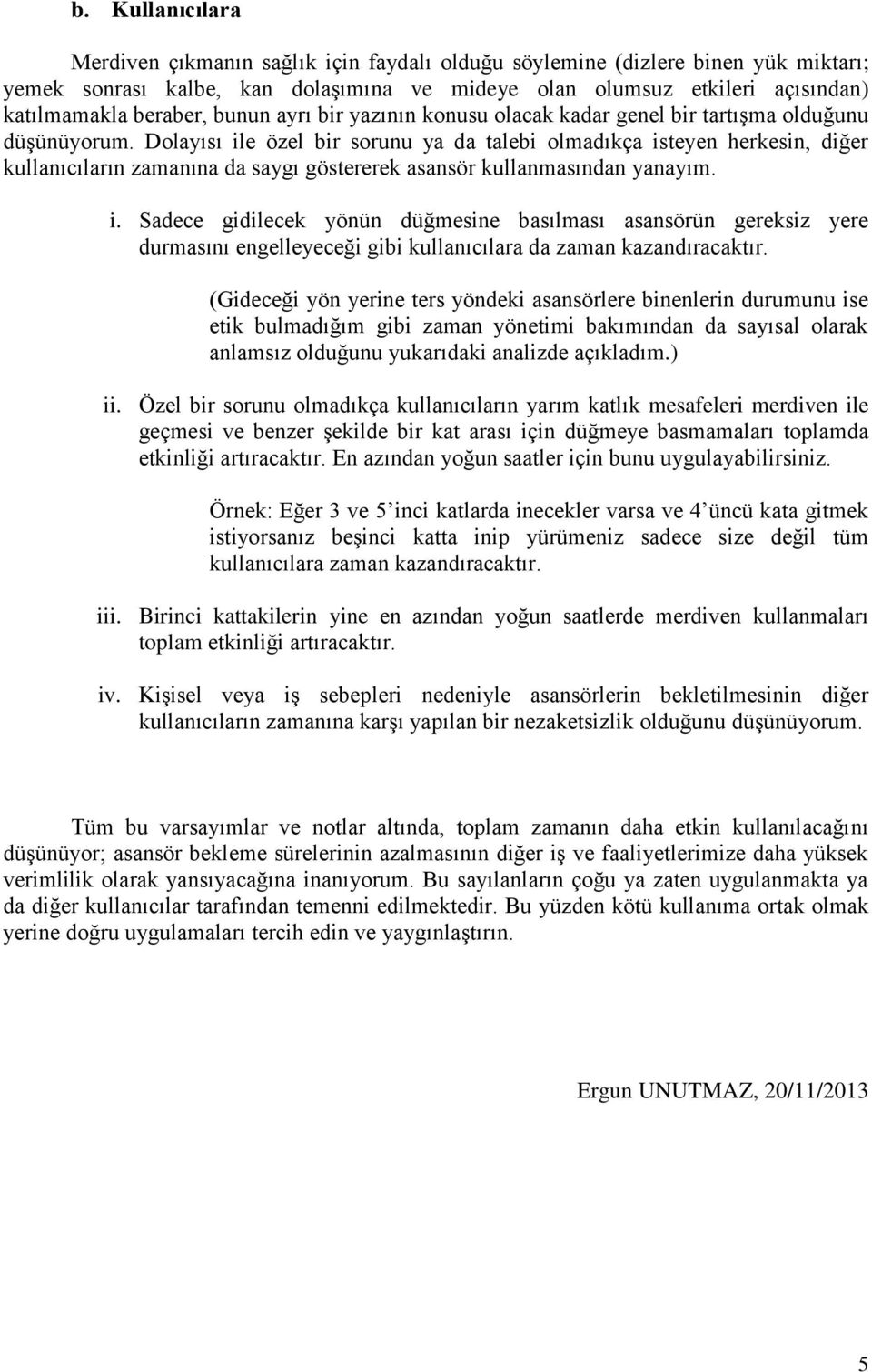 Dolayısı ile özel bir sorunu ya da talebi olmadıkça isteyen herkesin, diğer kullanıcıların zamanına da saygı göstererek asansör kullanmasından yanayım. i. Sadece gidilecek yönün düğmesine basılması asansörün gereksiz yere durmasını engelleyeceği gibi kullanıcılara da zaman kazandıracaktır.