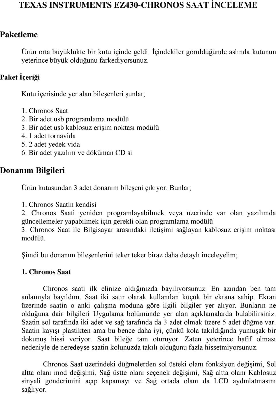 Bir adet yazılım ve döküman CD si Donanım Bilgileri Ürün kutusundan 3 adet donanım bileşeni çıkıyor. Bunlar; 1. Chronos Saatin kendisi 2.