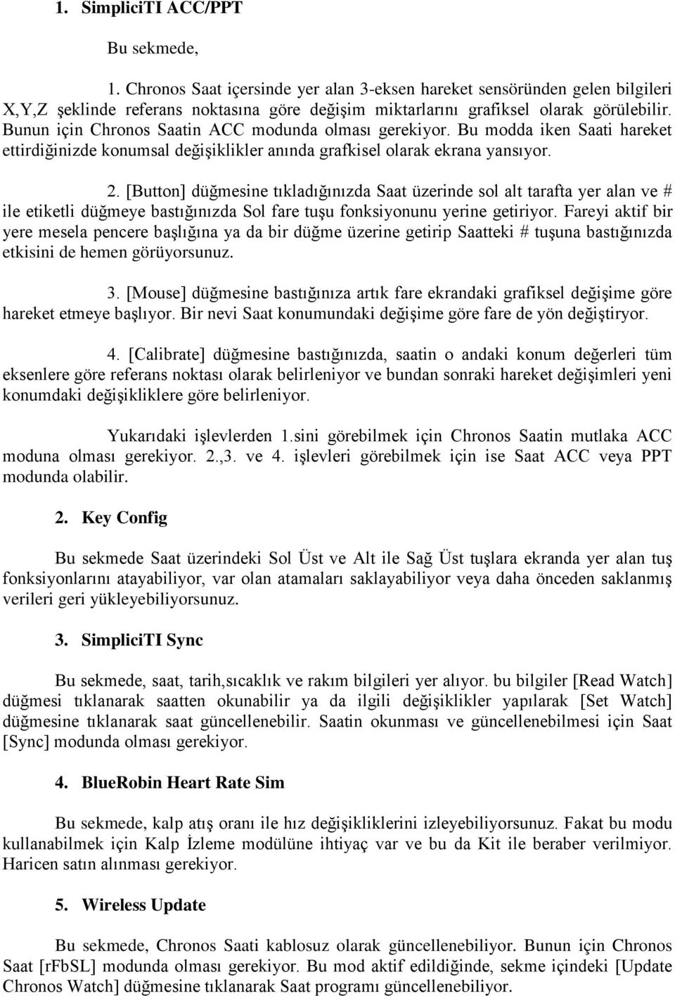 Bunun için Chronos Saatin ACC modunda olması gerekiyor. Bu modda iken Saati hareket ettirdiğinizde konumsal değişiklikler anında grafkisel olarak ekrana yansıyor. 2.