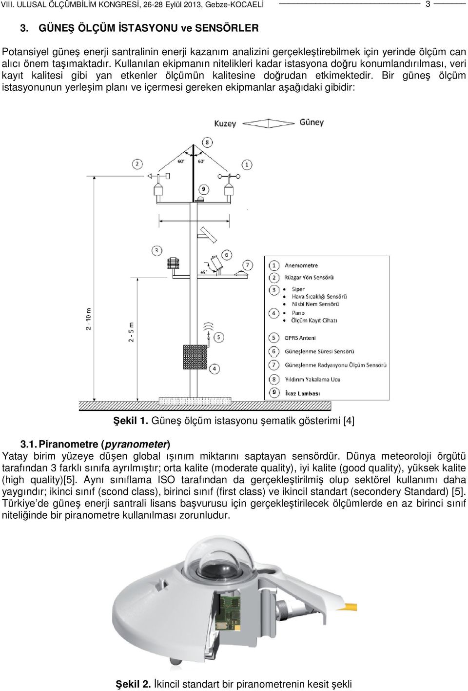 Bir güneş ölçüm istasyonunun yerleşim planı ve içermesi gereken ekipmanlar aşağıdaki gibidir: Şekil 1. Güneş ölçüm istasyonu şematik gösterimi [4] 3.1. Piranometre (pyranometer) Yatay birim yüzeye düşen global ışınım miktarını saptayan sensördür.