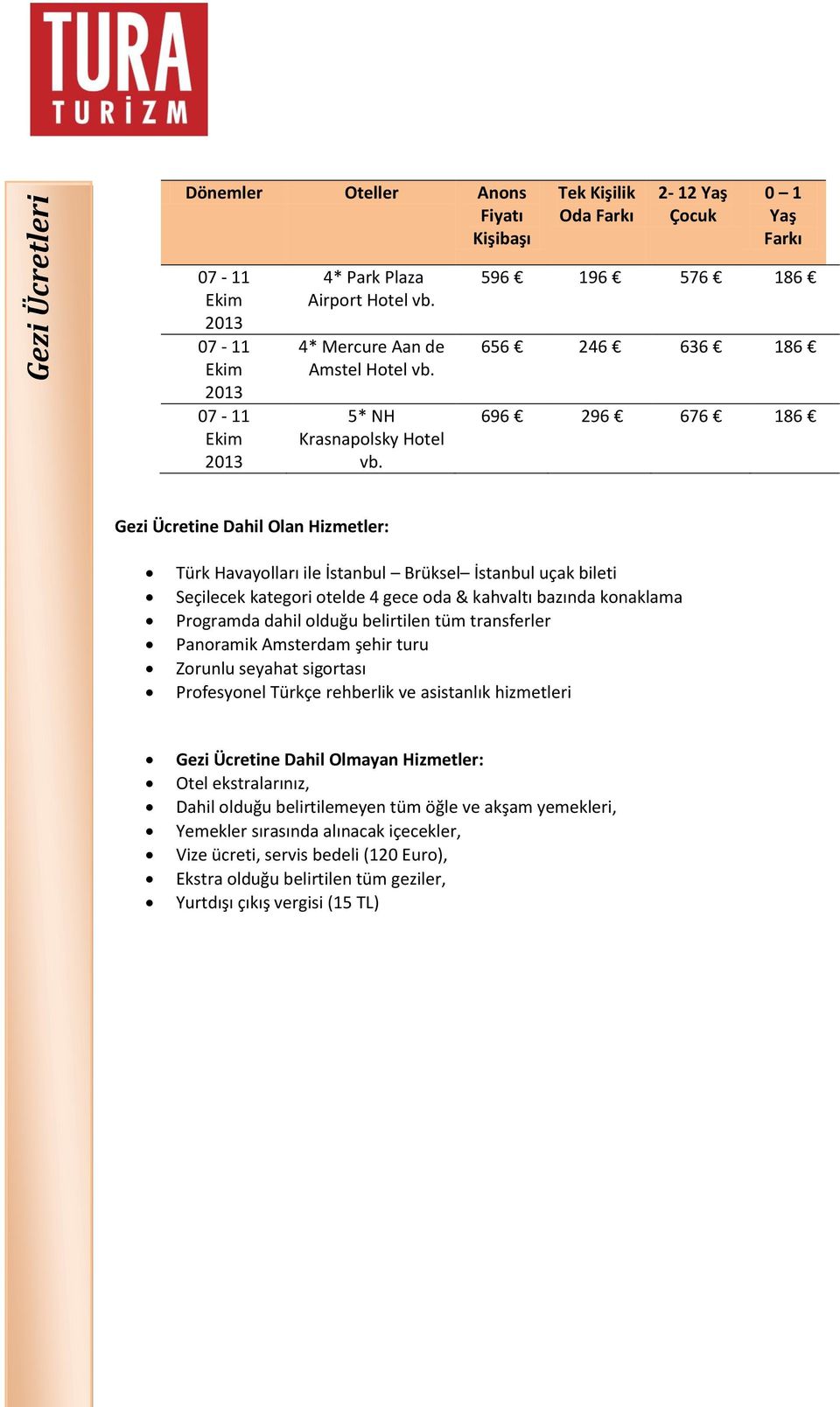 596 196 576 186 656 246 636 186 696 296 676 186 Gezi Ücretine Dahil Olan Hizmetler: Türk Havayolları ile İstanbul Brüksel İstanbul uçak bileti Seçilecek kategori otelde 4 gece oda & kahvaltı bazında
