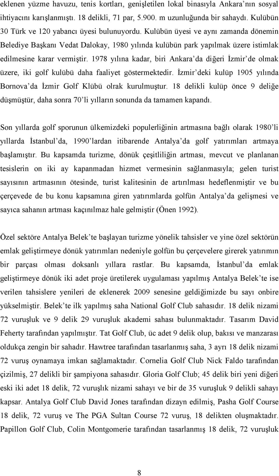 1978 yılına kadar, biri Ankara da diğeri İzmir de olmak üzere, iki golf kulübü daha faaliyet göstermektedir. İzmir deki kulüp 1905 yılında Bornova da İzmir Golf Klübü olrak kurulmuştur.