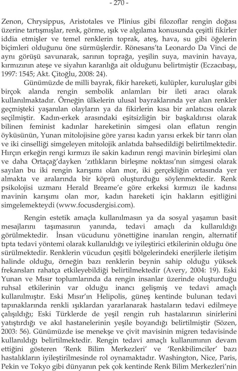 Rönesans ta Leonardo Da Vinci de aynı görüü savunarak, sarının topraa, yeilin suya, mavinin havaya, kırmızının atee ve siyahın karanlıa ait olduunu belirtmitir (Eczacıbaı, 1997: 1545; Akt.