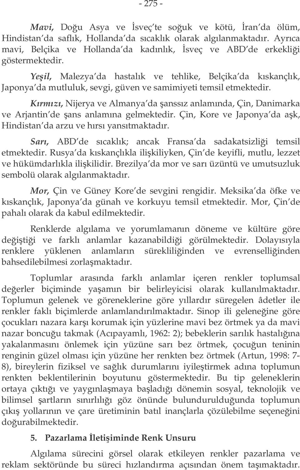 Yeil, Malezya da hastalık ve tehlike, Belçika da kıskançlık, Japonya da mutluluk, sevgi, güven ve samimiyeti temsil etmektedir.