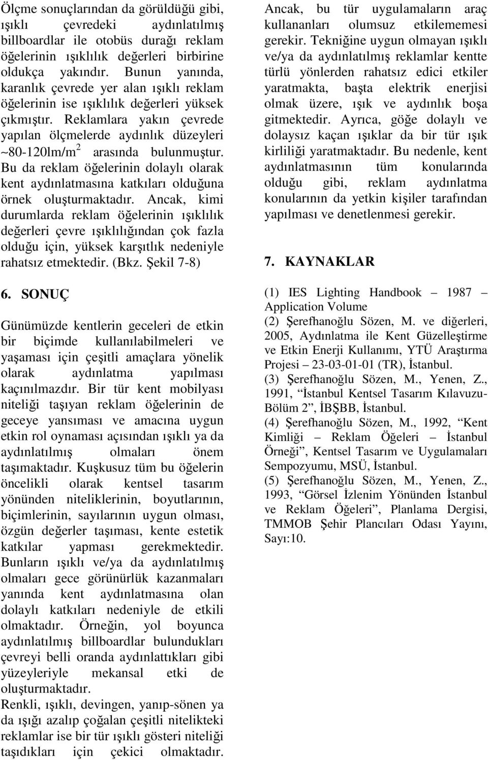 Reklamlara yakın çevrede yapılan ölçmelerde aydınlık düzeyleri 80-120lm/m 2 arasında bulunmuştur. Bu da reklam öğelerinin dolaylı olarak kent aydınlatmasına katkıları olduğuna örnek oluşturmaktadır.