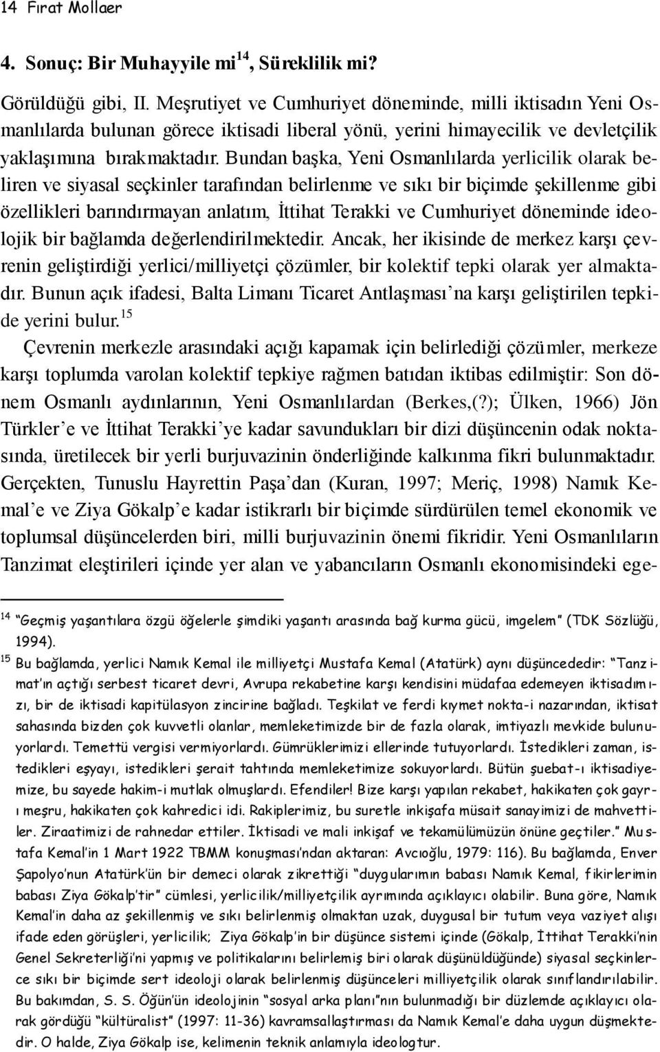 Bundan başka, Yeni Osmanlılarda yerlicilik olarak beliren ve siyasal seçkinler tarafından belirlenme ve sıkı bir biçimde şekillenme gibi özellikleri barındırmayan anlatım, İttihat Terakki ve