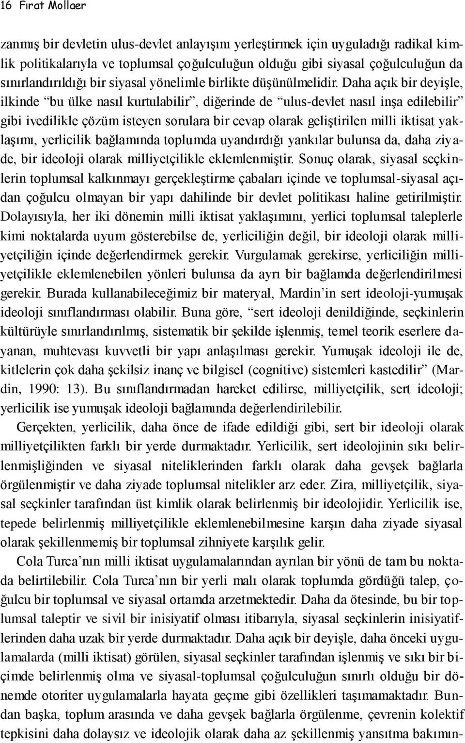 Daha açık bir deyişle, ilkinde bu ülke nasıl kurtulabilir, diğerinde de ulus-devlet nasıl inşa edilebilir gibi ivedilikle çözüm isteyen sorulara bir cevap olarak geliştirilen milli iktisat yaklaşımı,