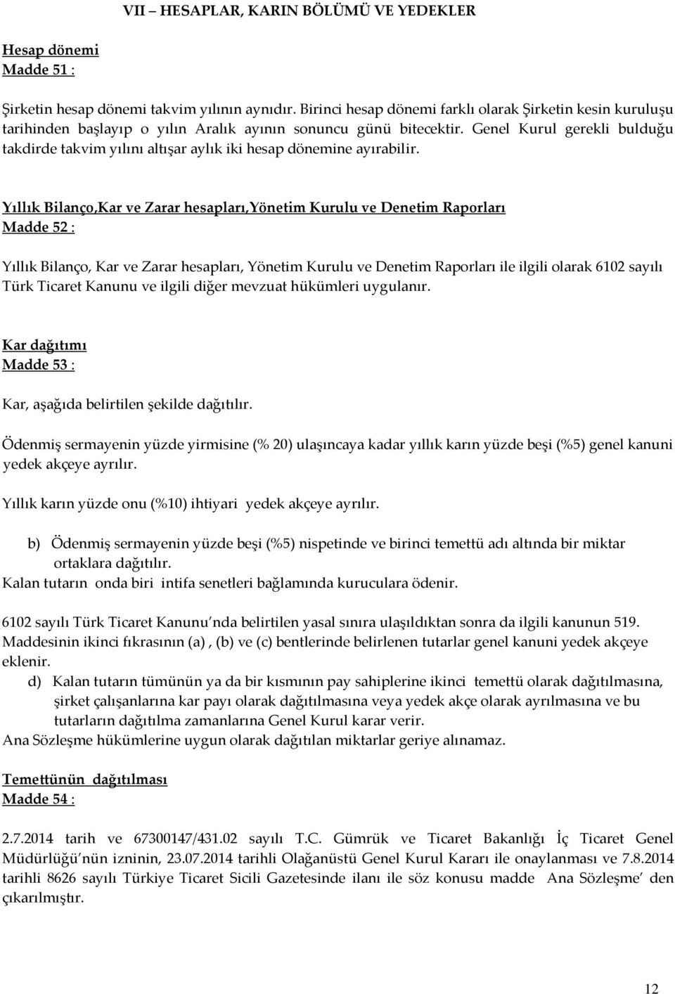 Genel Kurul gerekli bulduğu takdirde takvim yılını altışar aylık iki hesap dönemine ayırabilir.