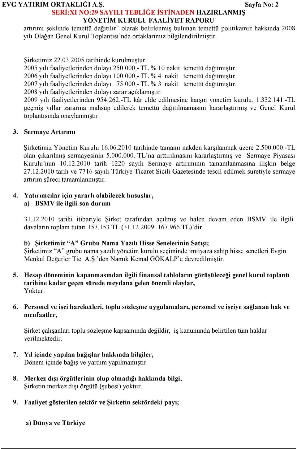 2005 tarihinde kurulmuştur. 2005 yılı faaliyetlerinden dolayı 250.000,- TL % 10 nakit temettü dağıtmıştır. 2006 yılı faaliyetlerinden dolayı 100.000,- TL % 4 nakit temettü dağıtmıştır.