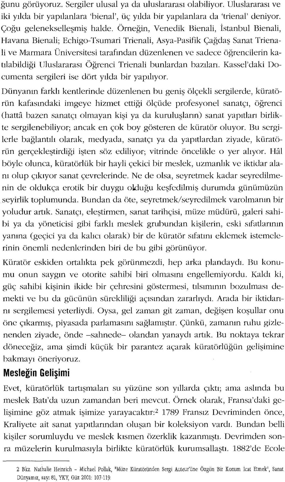 öğrencilerinkatılabildiği Uluslararası Öğrenci Trienali bunlardan bazıları. Kassel'daki Documenta sergileri ise dört yılda bir yapılıyor.