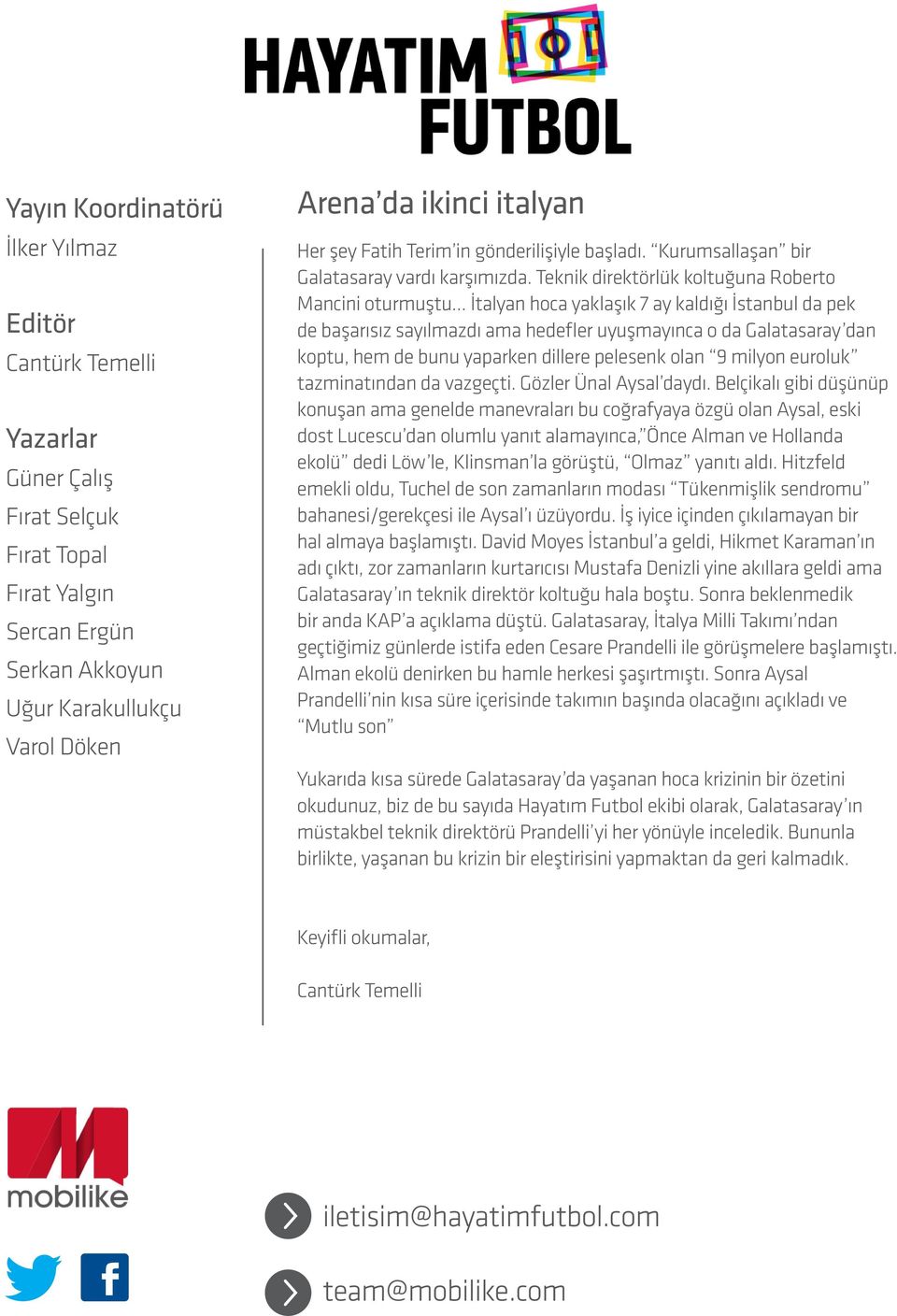 Teknik direktörlük koltuğuna Roberto Mancini oturmuştu İtalyan hoca yaklaşık 7 ay kaldığı İstanbul da pek de başarısız sayılmazdı ama hedefler uyuşmayınca o da Galatasaray dan koptu, hem de bunu