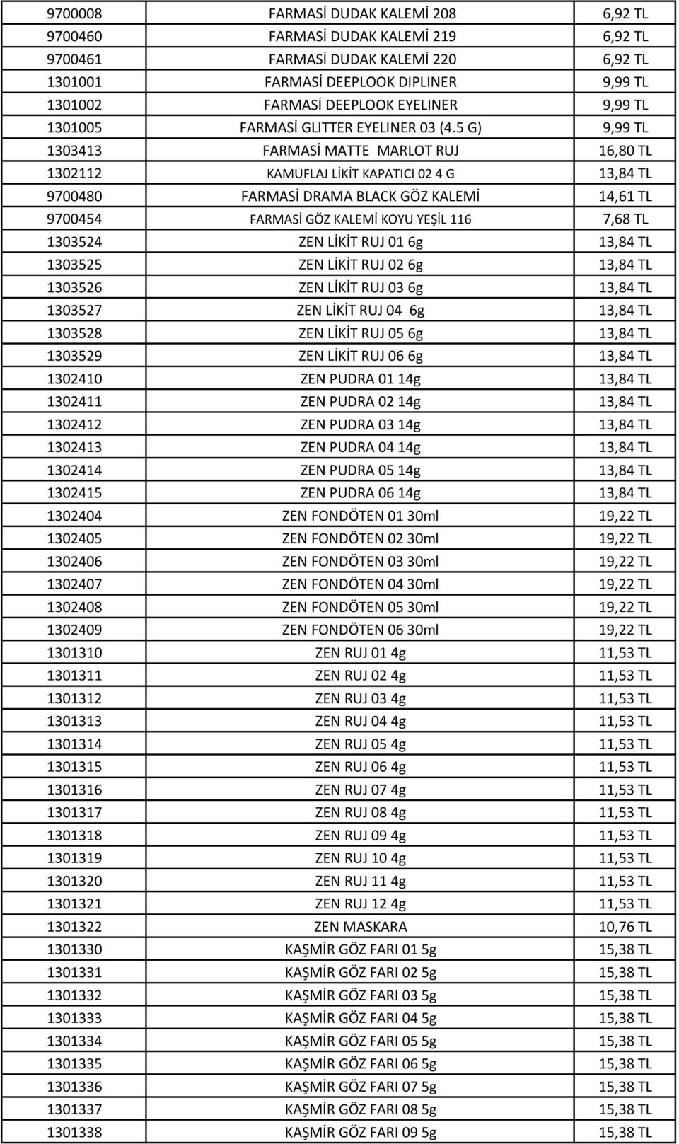 5 G) 9,99 TL 1303413 FARMASİ MATTE MARLOT RUJ 16,80 TL 1302112 KAMUFLAJ LİKİT KAPATICI 02 4 G 13,84 TL 9700480 FARMASİ DRAMA BLACK GÖZ KALEMİ 14,61 TL 9700454 FARMASİ GÖZ KALEMİ KOYU YEŞİL 116 7,68