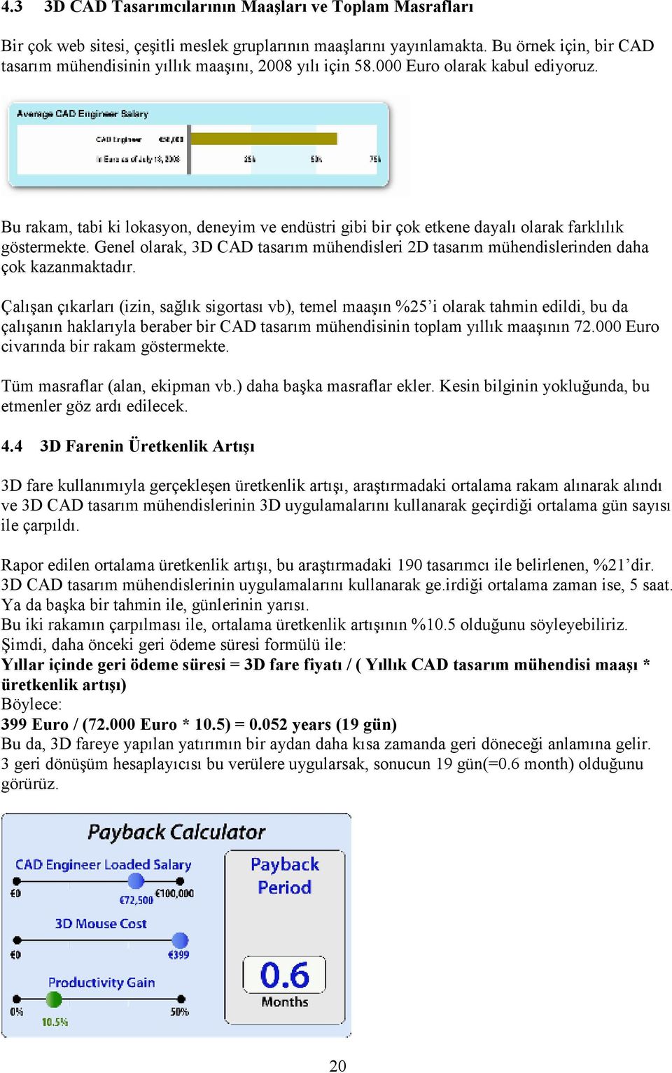 Bu rakam, tabi ki lokasyon, deneyim ve endüstri gibi bir çok etkene dayalı olarak farklılık göstermekte. Genel olarak, 3D CAD tasarım mühendisleri 2D tasarım mühendislerinden daha çok kazanmaktadır.