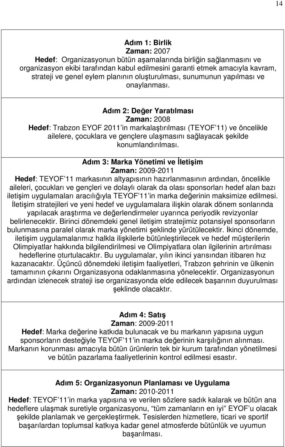 Adım 2: Değer Yaratılması Zaman: 2008 Hedef: Trabzon EYOF 2011 in markalaştırılması (TEYOF 11) ve öncelikle ailelere, çocuklara ve gençlere ulaşmasını sağlayacak şekilde konumlandırılması.