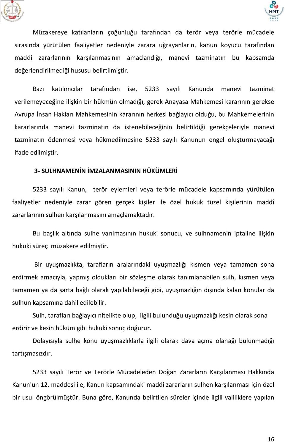 Bazı katılımcılar tarafından ise, 5233 sayılı Kanunda manevi tazminat verilemeyeceğine ilişkin bir hükmün olmadığı, gerek Anayasa Mahkemesi kararının gerekse Avrupa İnsan Hakları Mahkemesinin