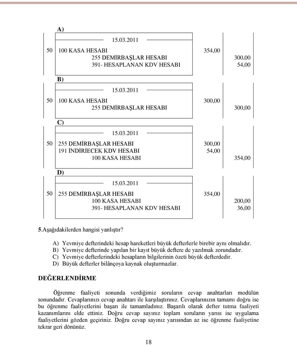 A) Yevmiye defterindeki hesap hareketleri büyük defterlerle birebir aynı olmalıdır. B) Yevmiye defterinde yapılan bir kayıt büyük deftere de yazılmak zorundadır.