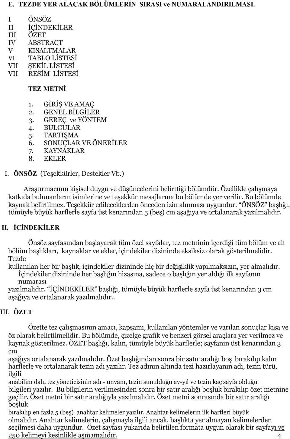 ) Araştırmacının kişisel duygu ve düşüncelerini belirttiği bölümdür. Özellikle çalışmaya katkıda bulunanların isimlerine ve teşekkür mesajlarına bu bölümde yer verilir. Bu bölümde kaynak belirtilmez.