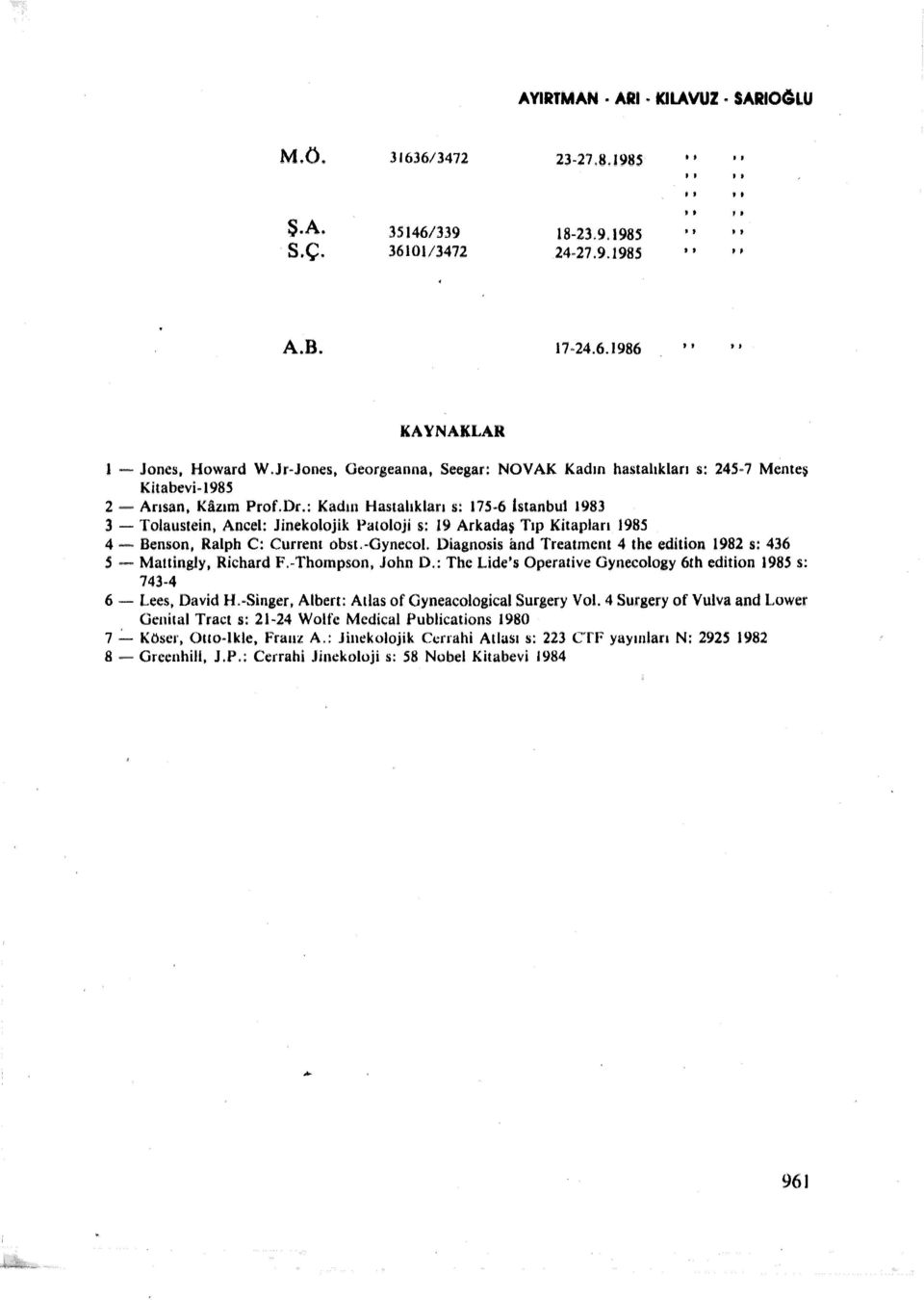 : Kadın Hastakları s: 175-6 1stanbu1 1983 3 - Tolausıein, Ancel: Jinekolojik Patoloji s: 19 Arkadaş Tıp Kitapları 198S 4 - Benson, Ralph C: Current obst.-oynecol.