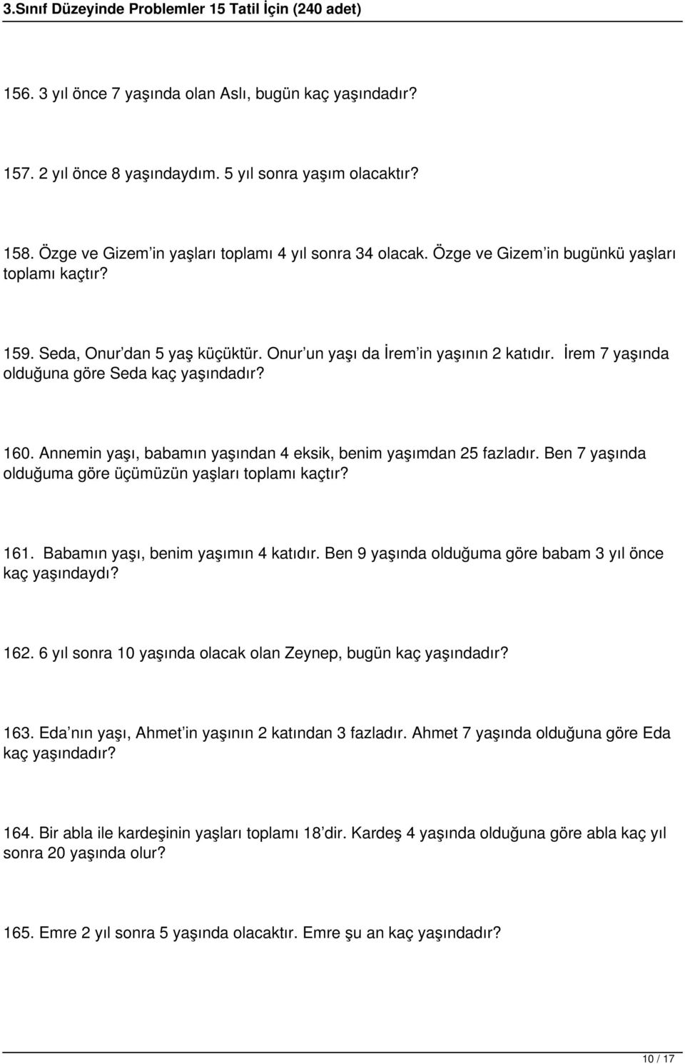 Annemin yaşı, babamın yaşından 4 eksik, benim yaşımdan 25 fazladır. Ben 7 yaşında olduğuma göre üçümüzün yaşları toplamı kaçtır? 161. Babamın yaşı, benim yaşımın 4 katıdır.