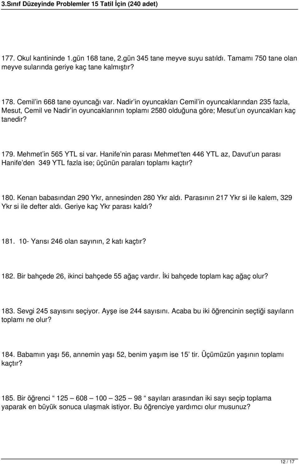 Hanife nin parası Mehmet ten 446 YTL az, Davut un parası Hanife den 349 YTL fazla ise; üçünün paraları toplamı kaçtır? 180. Kenan babasından 290 Ykr, annesinden 280 Ykr aldı.