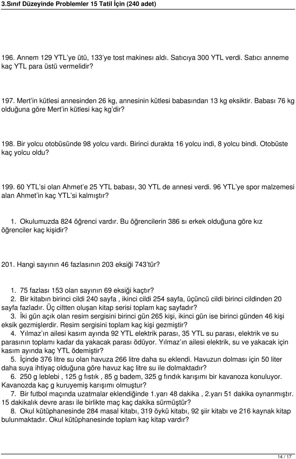 Birinci durakta 16 yolcu indi, 8 yolcu bindi. Otobüste kaç yolcu oldu? 199. 60 YTL si olan Ahmet e 25 YTL babası, 30 YTL de annesi verdi. 96 YTL ye spor malzemesi alan Ahmet in kaç YTL si kalmıştır?