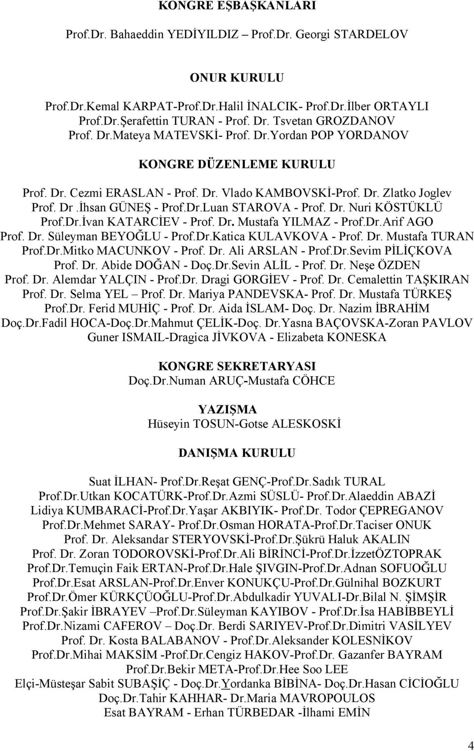 Dr.Luan STAROVA - Prof. Dr. Nuri KÖSTÜKLÜ Prof.Dr.İvan KATARCİEV - Prof. Dr. Mustafa YILMAZ - Prof.Dr.Arif AGO Prof. Dr. Süleyman BEYOĞLU - Prof.Dr.Katica KULAVKOVA - Prof. Dr. Mustafa TURAN Prof.Dr.Mitko MACUNKOV - Prof.