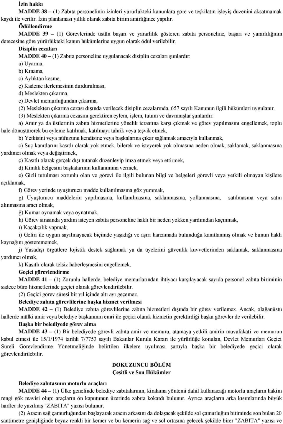 Ödüllendirme MADDE 39 (1) Görevlerinde üstün başarı ve yararlılık gösteren zabıta personeline, başarı ve yararlılığının derecesine göre yürürlükteki kanun hükümlerine uygun olarak ödül verilebilir.