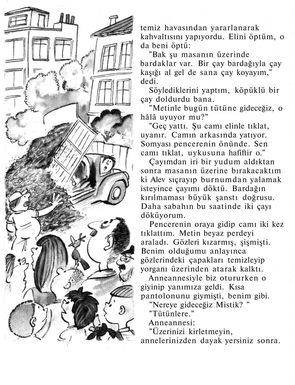 Sen camı tıklat, uykusuna hafiftir o." Çayımdan iri bir yudum aldıktan sonra masanın üzerine bırakacaktım ki Alev sıçrayıp burnumdan yalamak isteyince çayımı döktü.