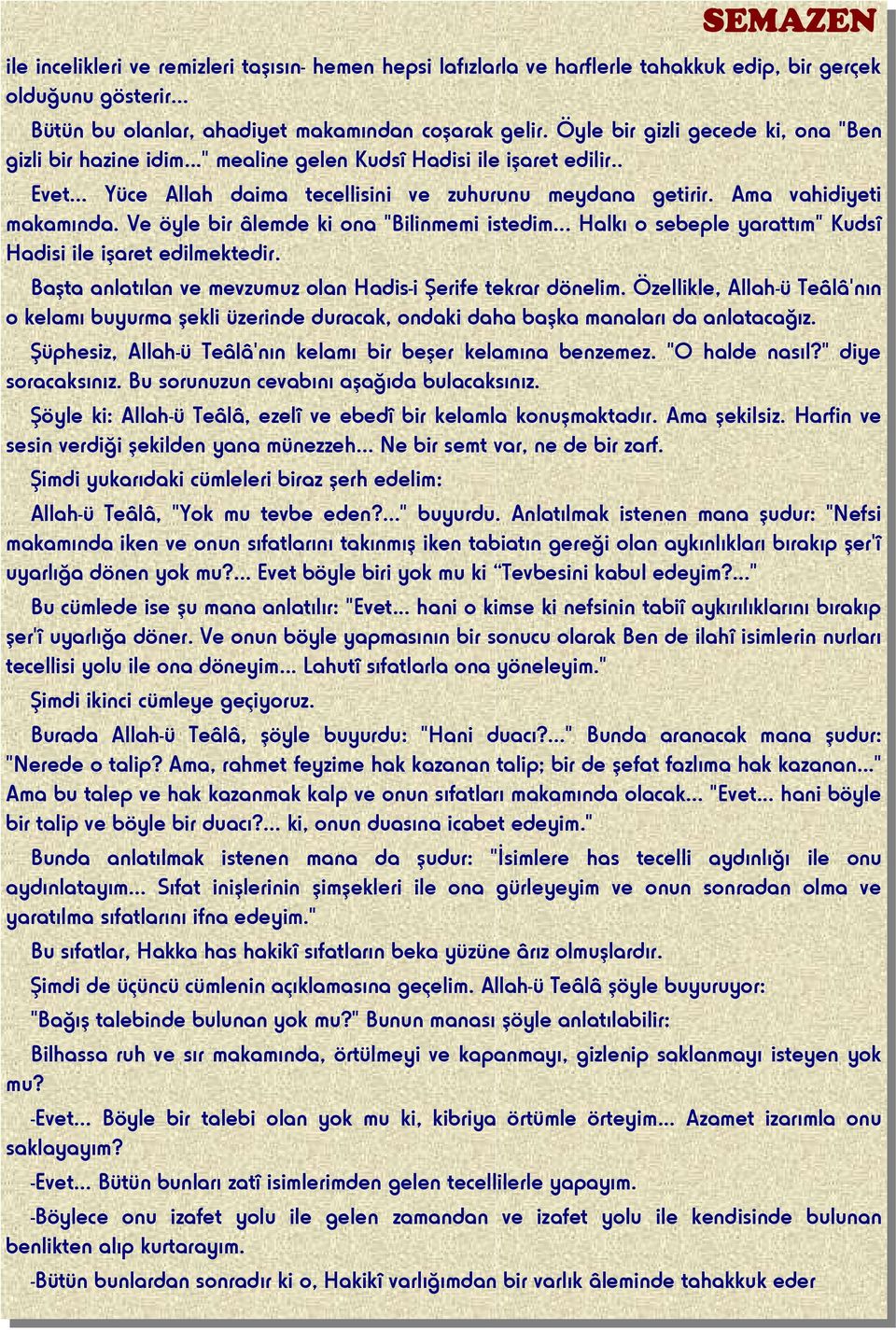 Ve öyle bir âlemde ki ona "Bilinmemi istedim... Halkı o sebeple yarattım" Kudsî Hadisi ile işaret edilmektedir. Başta anlatılan ve mevzumuz olan Hadis-i Şerife tekrar dönelim.