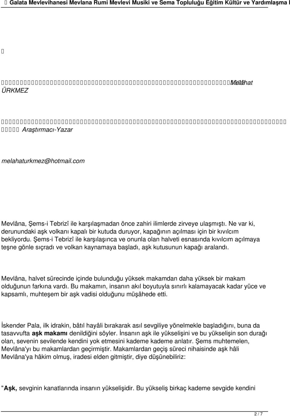 Şems-i Tebrizî ile karşılaşınca ve onunla olan halveti esnasında kıvılcım açılmaya teşne gönle sıçradı ve volkan kaynamaya başladı, aşk kutusunun kapağı aralandı.