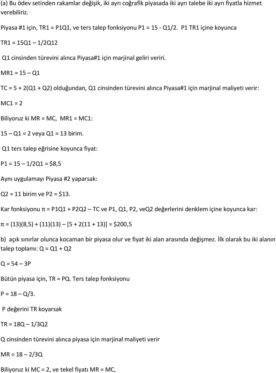 MR1 = 15 Q1 TC = 5 + 2(Q1 + Q2) olduğundan, Q1 cinsinden türevini alınca Piyasa#1 için marjinal maliyeti verir: MC1 = 2 Biliyoruz ki MR = MC, MR1 = MC1: 15 Q1 = 2 veya Q1 = 13 birim.