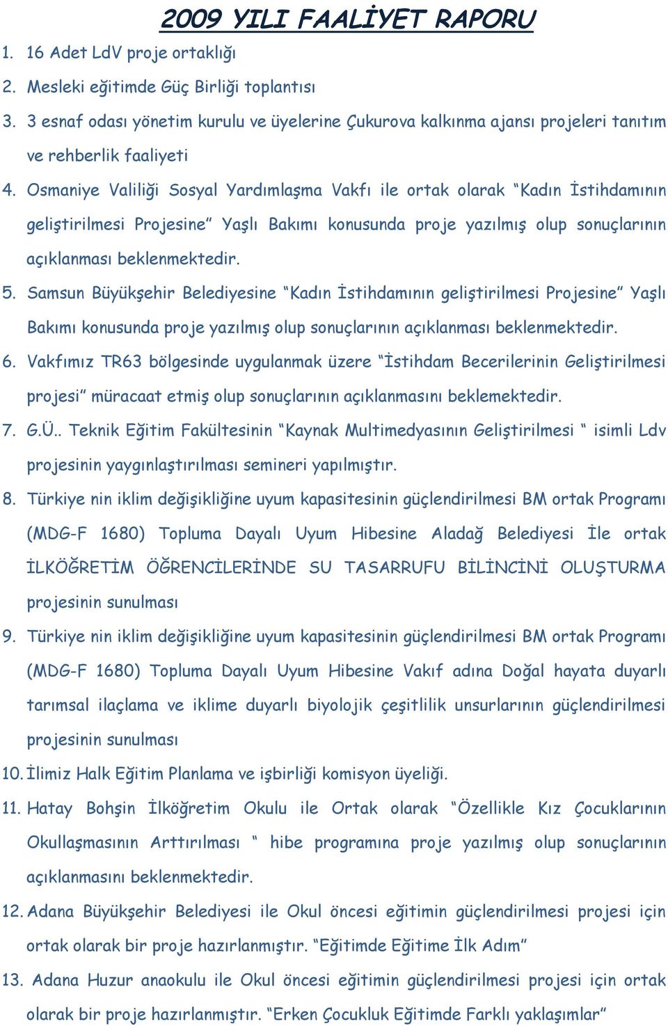 Osmaniye Valiliği Sosyal Yardımlaşma Vakfı ile ortak olarak Kadın İstihdamının geliştirilmesi Projesine Yaşlı Bakımı konusunda proje yazılmış olup sonuçlarının açıklanması beklenmektedir. 5.