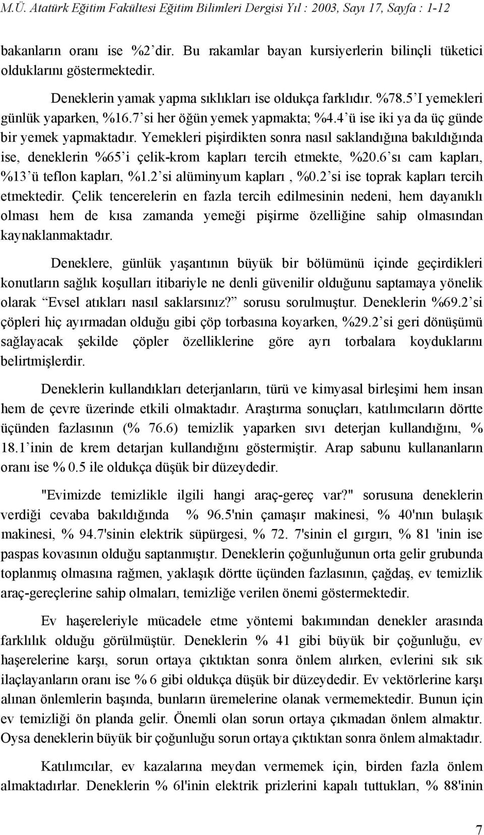 Yemekleri pişirdikten sonra nasıl saklandığına bakıldığında ise, deneklerin %65 i çelik-krom kapları tercih etmekte, %20.6 sı cam kapları, %13 ü teflon kapları, %1.2 si alüminyum kapları, %0.