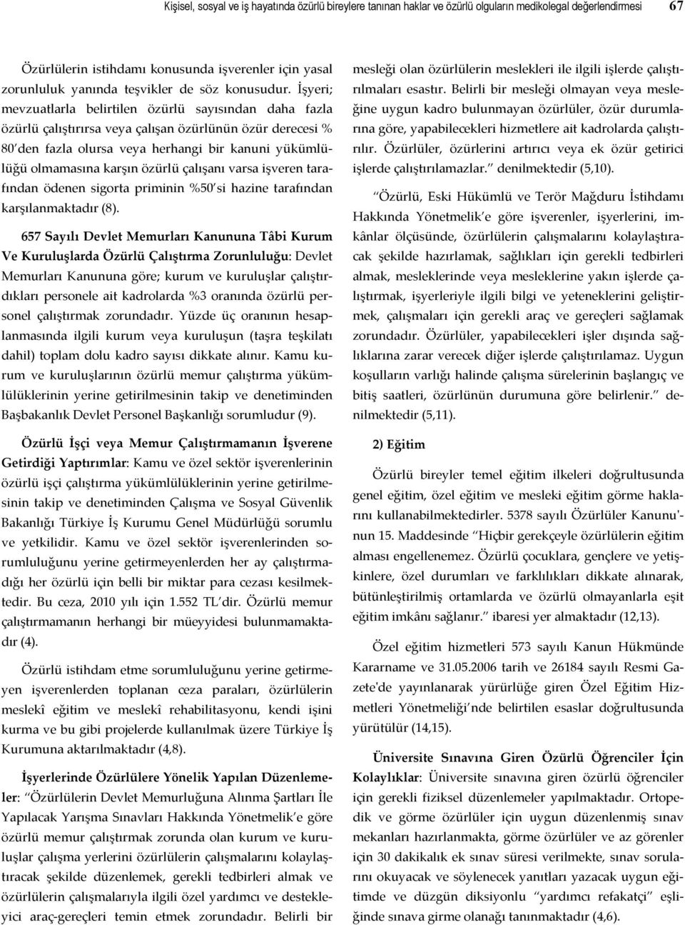 İşyeri; mevzuatlarla belirtilen özürlü sayısından daha fazla özürlü çalıştırırsa veya çalışan özürlünün özür derecesi % 80 den fazla olursa veya herhangi bir kanuni yükümlülüğü olmamasına karşın