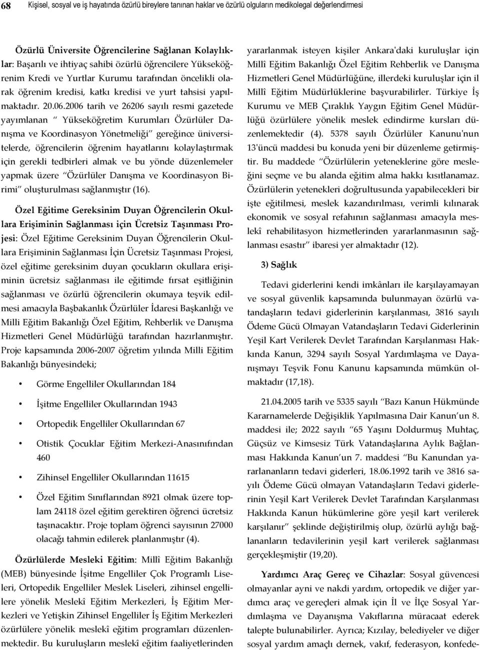 2006 tarih ve 26206 sayılı resmi gazetede yayımlanan Yükseköğretim Kurumları Özürlüler Danışma ve Koordinasyon Yönetmeliği gereğince üniversitelerde, öğrencilerin öğrenim hayatlarını kolaylaştırmak