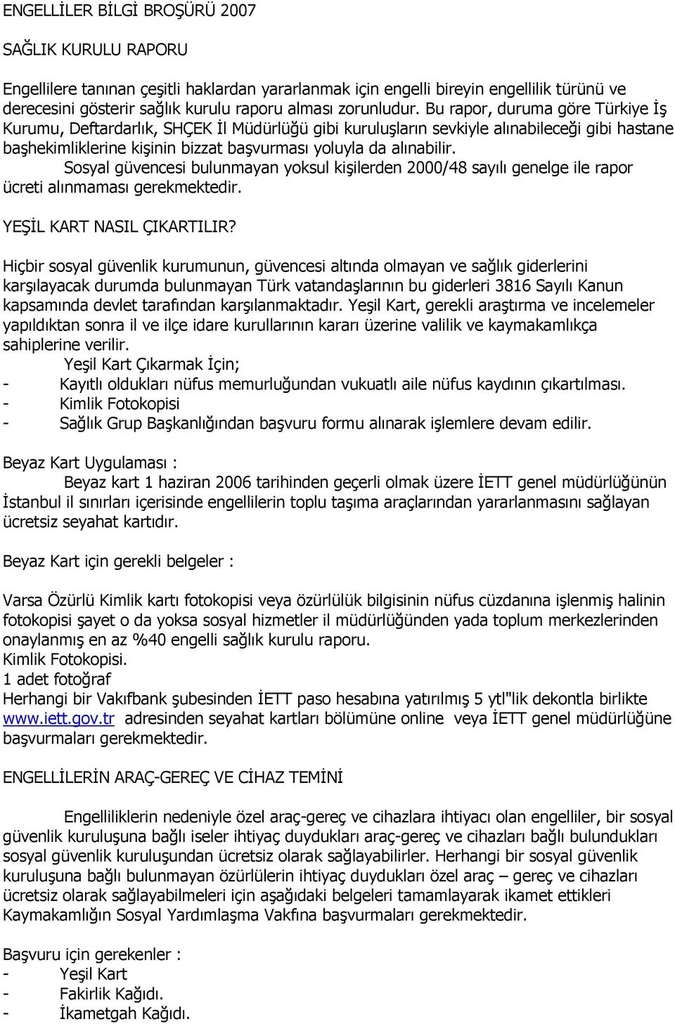 Bu rapor, duruma göre Türkiye İş Kurumu, Deftardarlık, SHÇEK İl Müdürlüğü gibi kuruluşların sevkiyle alınabileceği gibi hastane başhekimliklerine kişinin bizzat başvurması yoluyla da alınabilir.