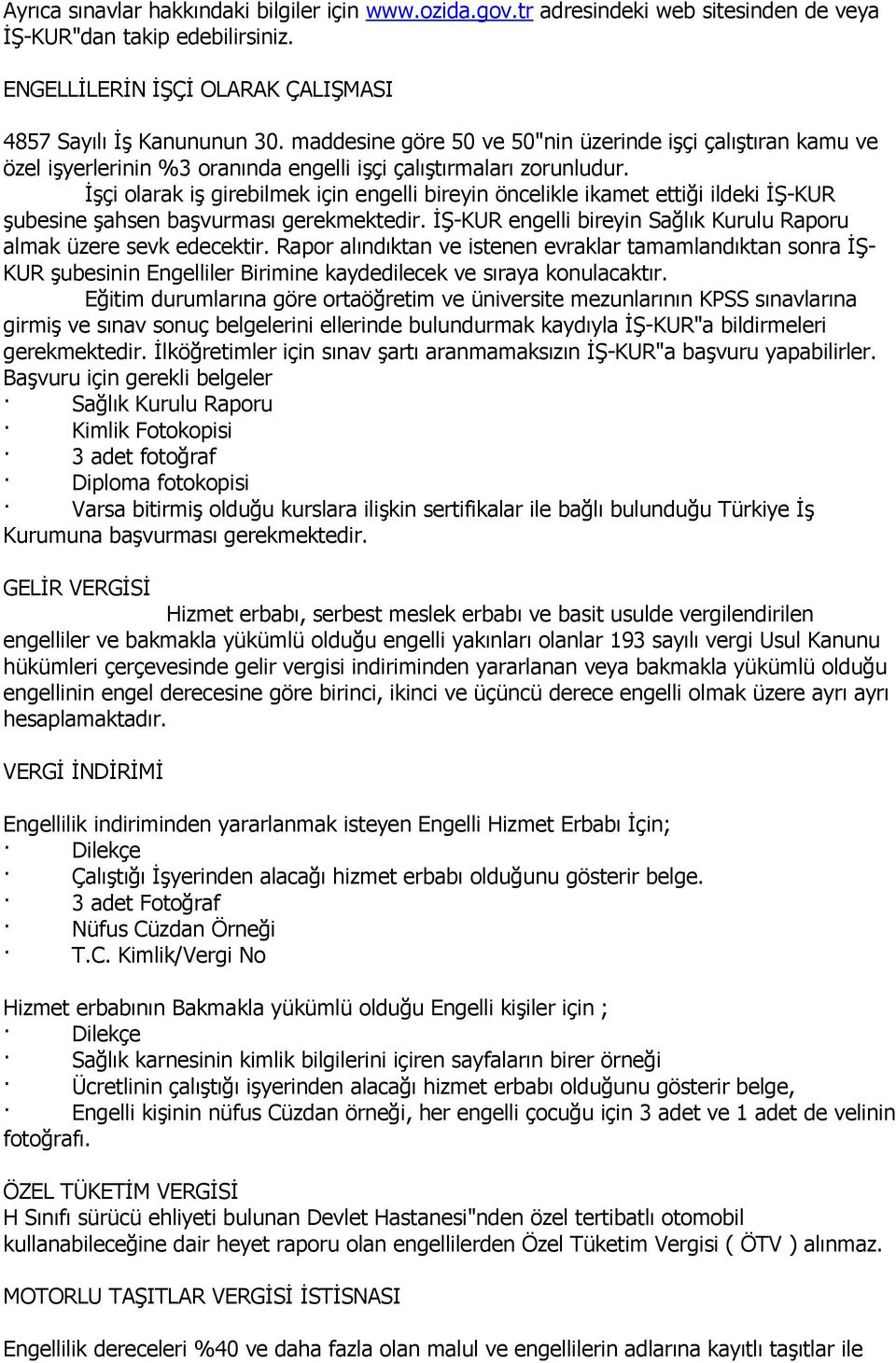 İşçi olarak iş girebilmek için engelli bireyin öncelikle ikamet ettiği ildeki İŞ-KUR şubesine şahsen başvurması gerekmektedir. İŞ-KUR engelli bireyin Sağlık Kurulu Raporu almak üzere sevk edecektir.