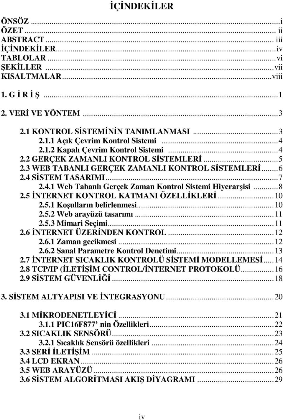 ..8 2.5 İNTERNET KONTROL KATMANI ÖZELLİKLERİ...10 2.5.1 Koşulların belirlenmesi...10 2.5.2 Web arayüzü tasarımı...11 2.5.3 Mimari Seçimi...11 2.6 İNTERNET ÜZERİNDEN KONTROL...12 2.6.1 Zaman gecikmesi.