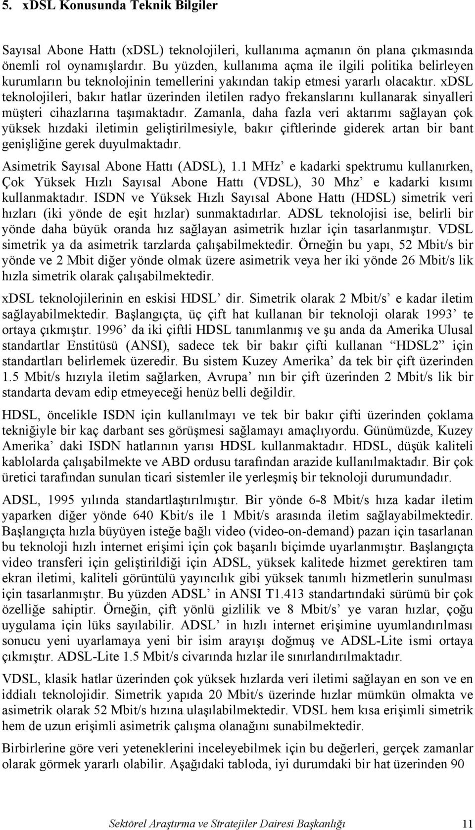 xdsl teknolojileri, bakır hatlar üzerinden iletilen radyo frekanslarını kullanarak sinyalleri müşteri cihazlarına taşımaktadır.