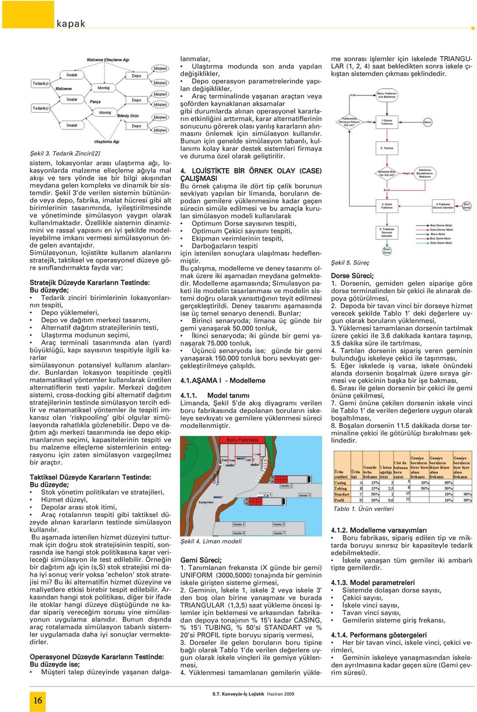 fiekil 3 de verilen sistemin bütününde veya depo, fabrika, imalat hücresi gibi alt birimlerinin tasar m nda, iyilefltirilmesinde ve yönetiminde simülasyon yayg n olarak kullan lmaktad r.