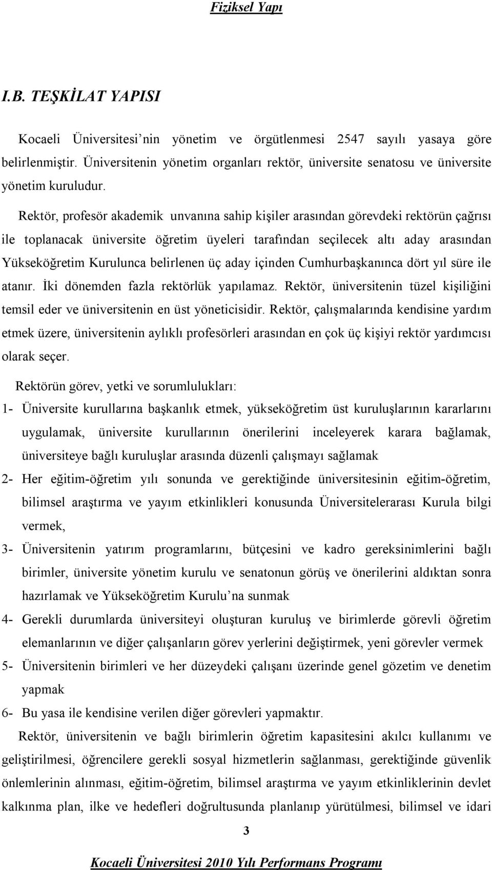 Rektör, profesör akademik unvanına sahip kişiler arasından görevdeki rektörün çağrısı ile toplanacak üniversite öğretim üyeleri tarafından seçilecek altı aday arasından Yükseköğretim Kurulunca