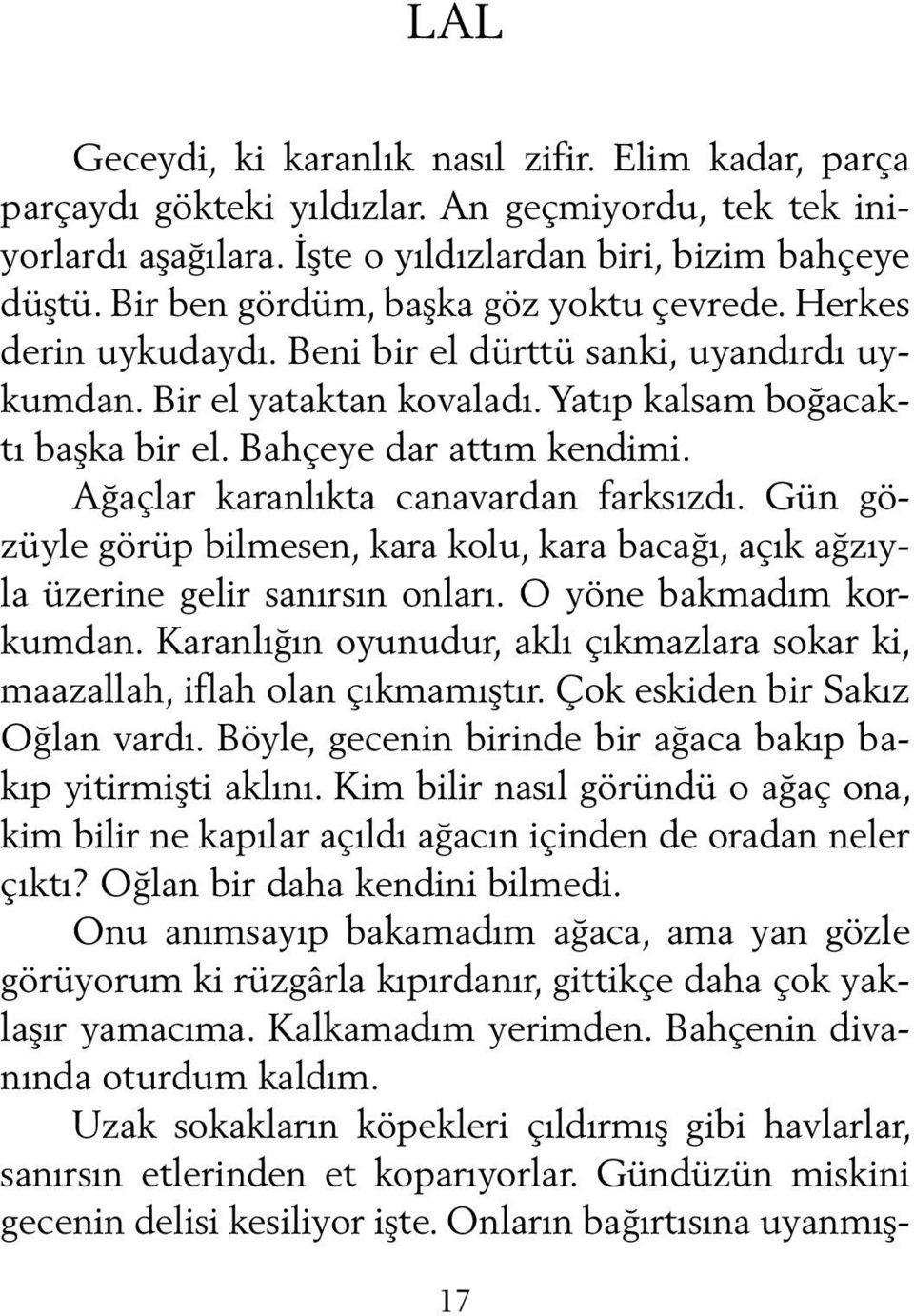 Ağaçlar karanlıkta canavardan farksızdı. Gün gözüyle görüp bilmesen, kara kolu, kara bacağı, açık ağzıyla üzerine gelir sanırsın onları. O yöne bakmadım korkumdan.