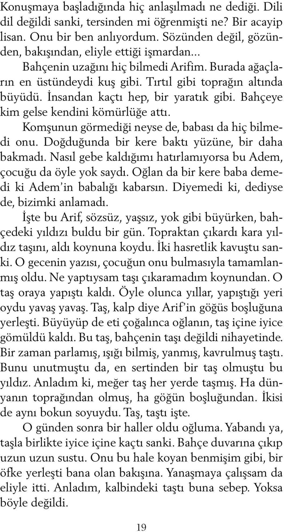 İnsandan kaçtı hep, bir yaratık gibi. Bahçeye kim gelse kendini kömürlüğe attı. Komşunun görmediği neyse de, babası da hiç bilmedi onu. Doğduğunda bir kere baktı yüzüne, bir daha bakmadı.