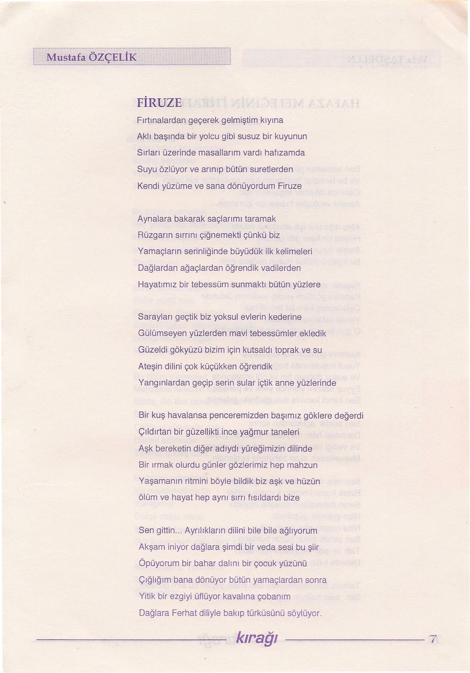 Kendi yüzüme ve sana dönüyordum Firuze Aynalara bakarak saçlarımı taramak Rüzgarın sırrını çiğnemekti çünkü biz Yamaçların serinliğinde büyüdük ilk kelimeleri Dağlardan ağaçlardan öğrendik vadilerden