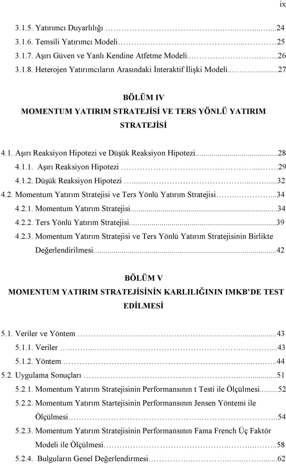 ..28 4.1.1. Aşırı Reaksiyon Hipotezi.....29 4.1.2. Düşük Reaksiyon Hipotezi.........32 4.2. Momentum Yatırım Stratejisi ve Ters Yönlü Yatırım Stratejisi.....34 4.2.1. Momentum Yatırım Stratejisi...34 4.2.2. Ters Yönlü Yatırım Stratejisi...39 4.