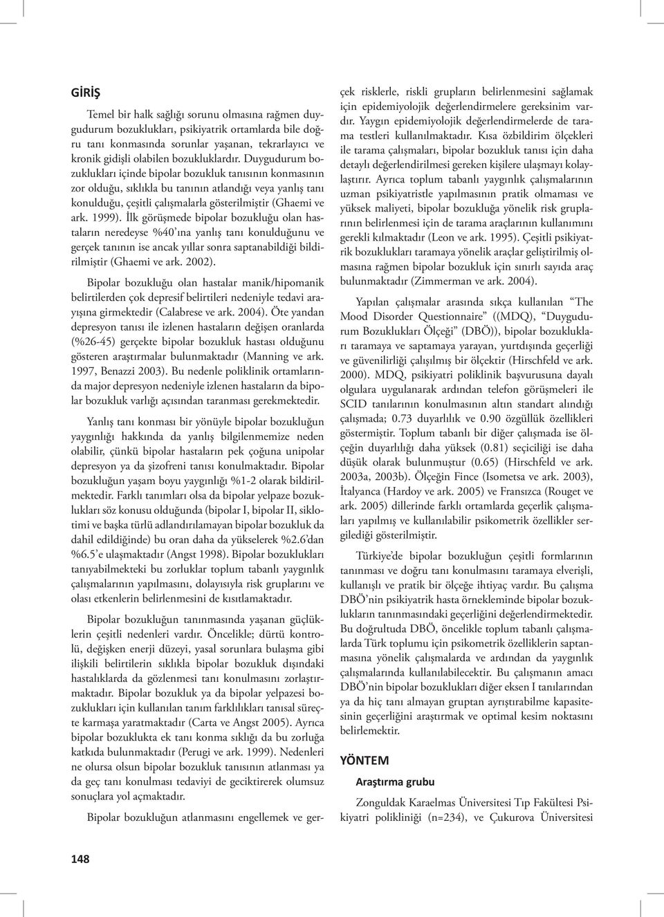 İlk görüşmede bipolar bozukluğu olan hastaların neredeyse %40 ına yanlış tanı konulduğunu ve gerçek tanının ise ancak yıllar sonra saptanabildiği bildirilmiştir (Ghaemi ve ark. 2002).